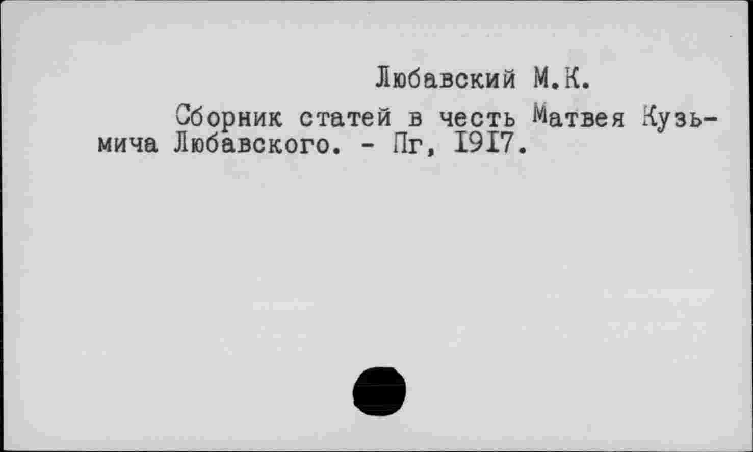 ﻿Любавский М.К.
Сборник статей в честь Матвея Кузьмича Любавского. - Пг, 1917.